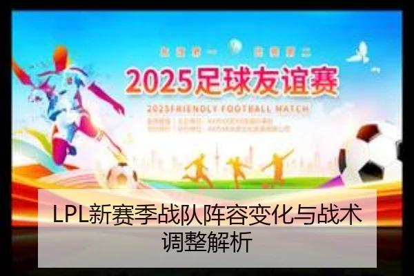 LPL新赛季战队阵容变化与战术调整解析